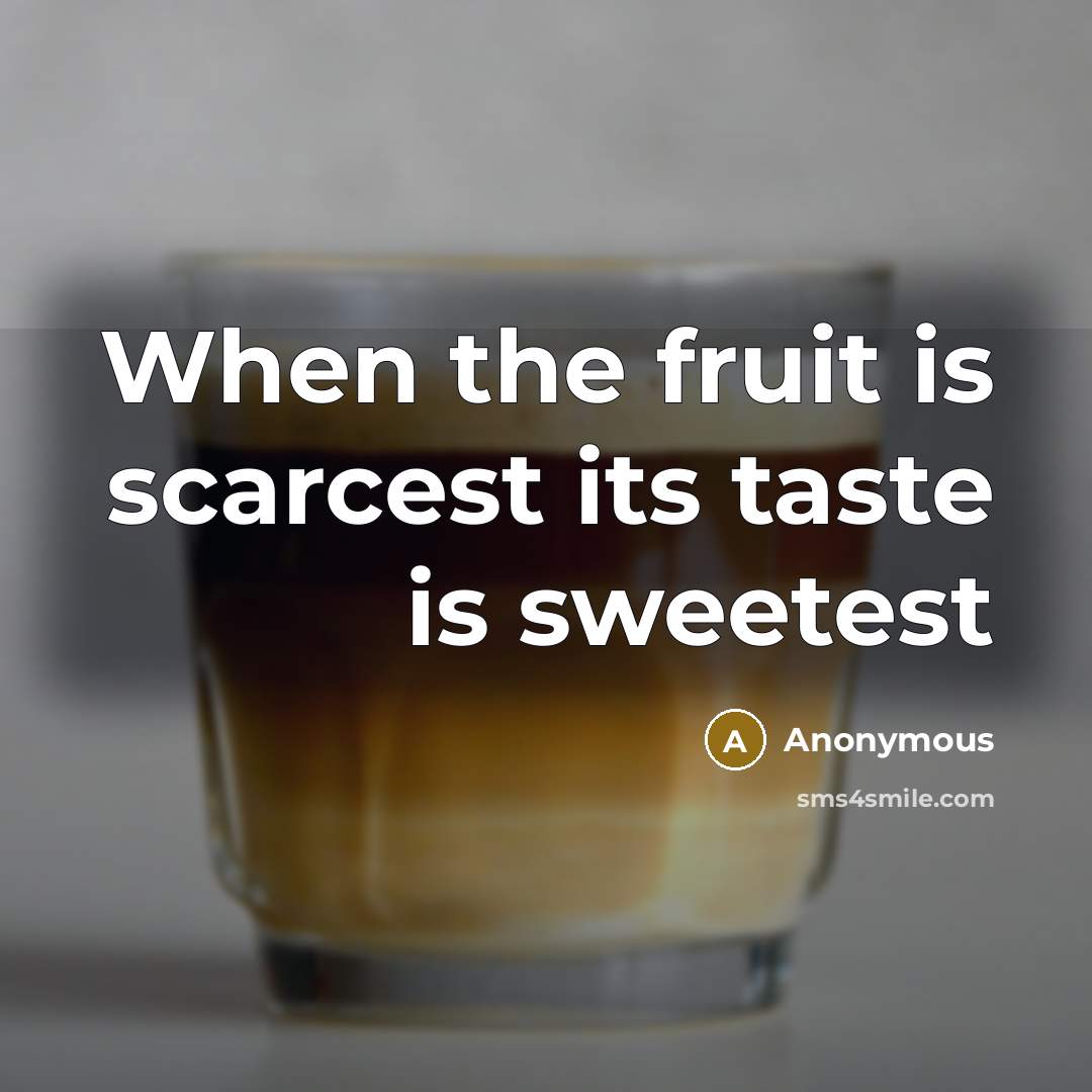 “When the fruit is scarcest its taste is sweetest” quote by Anonymous
