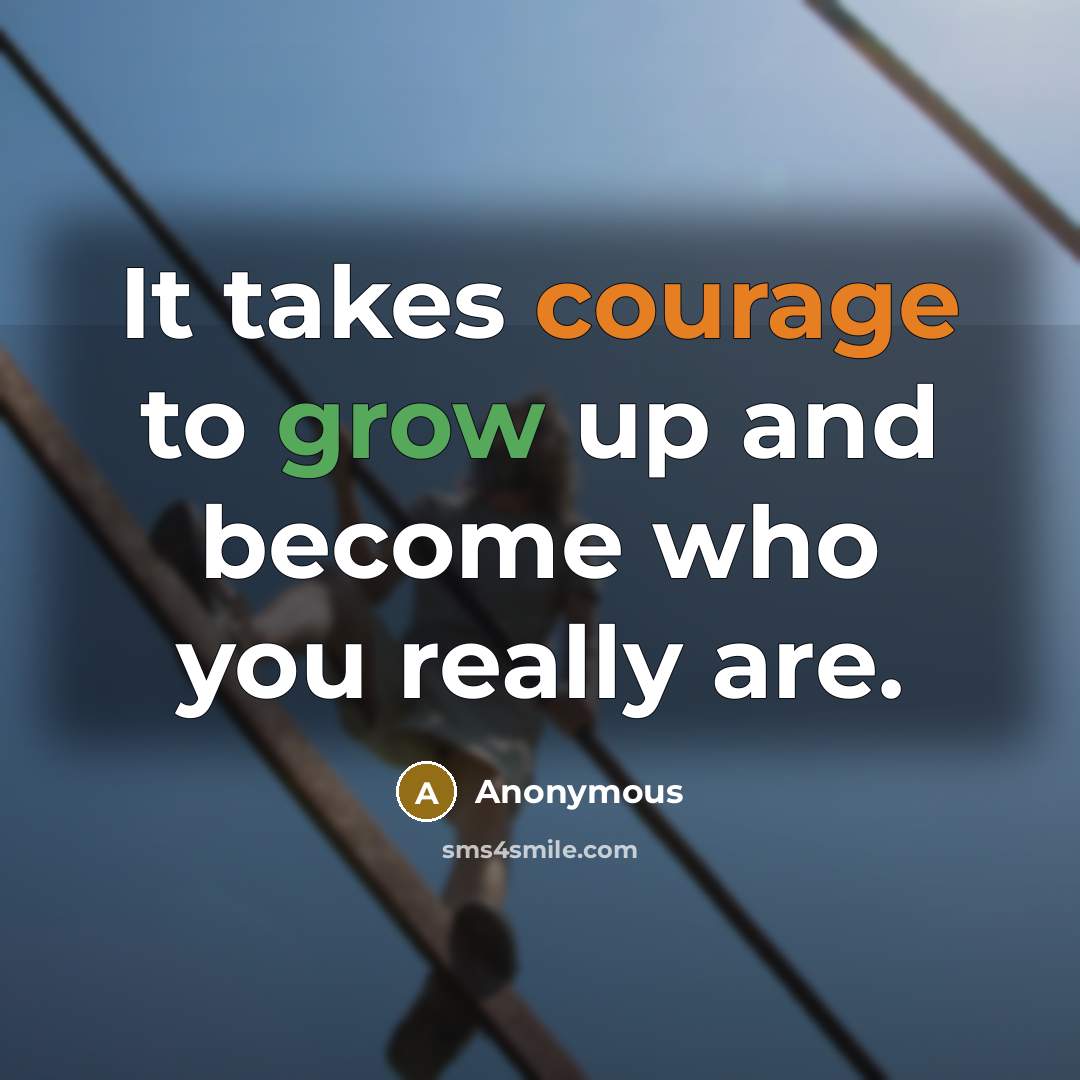 “It takes courage to grow up and become who you really are.” quote by Anonymous
