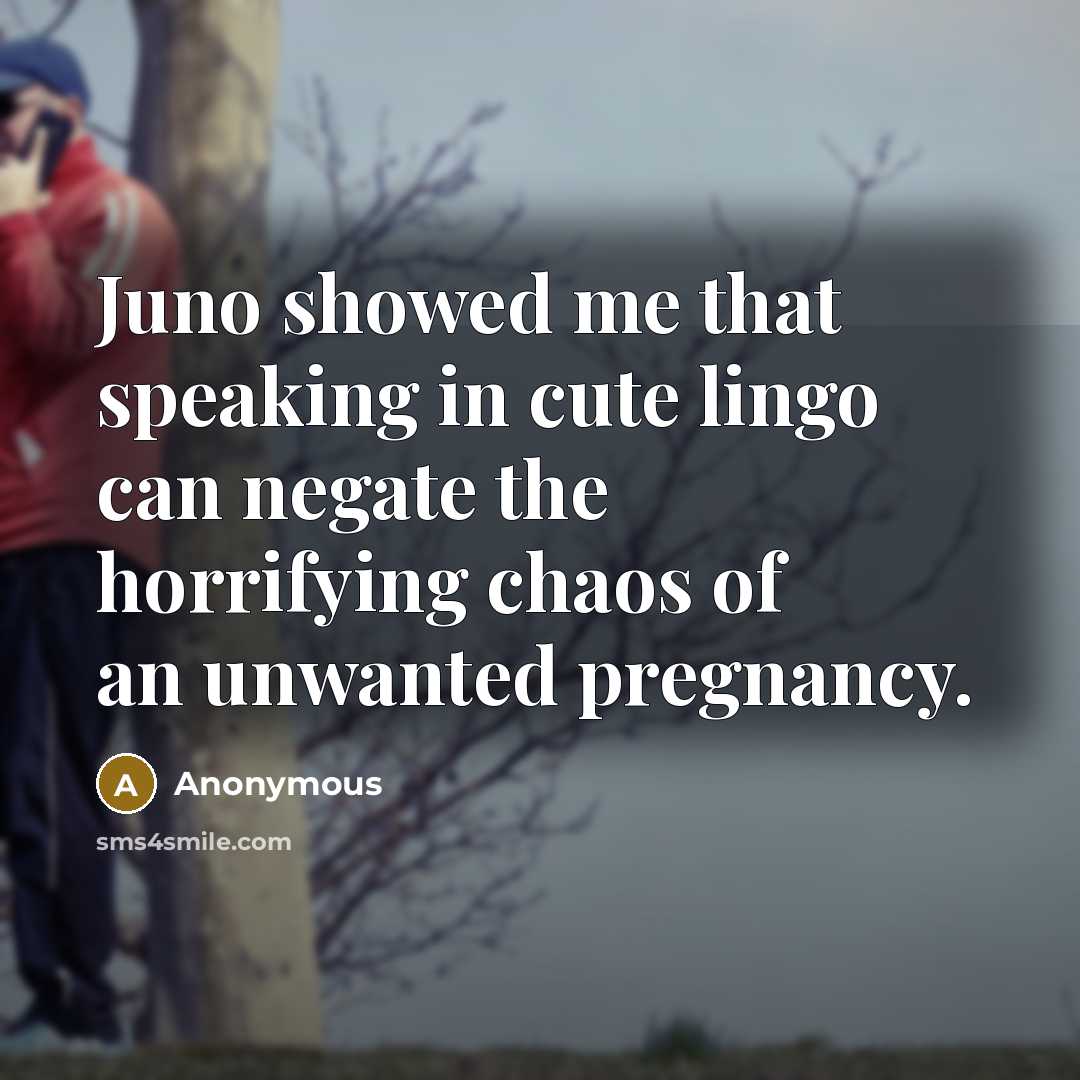 “Juno showed me that speaking in cute lingo can negate the horrifying chaos of an unwanted pregnancy.” quote by Anonymous