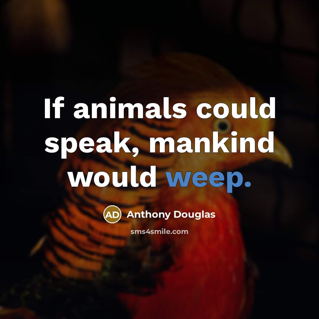 “If animals could speak, mankind would weep.” quote by Anthony Douglas