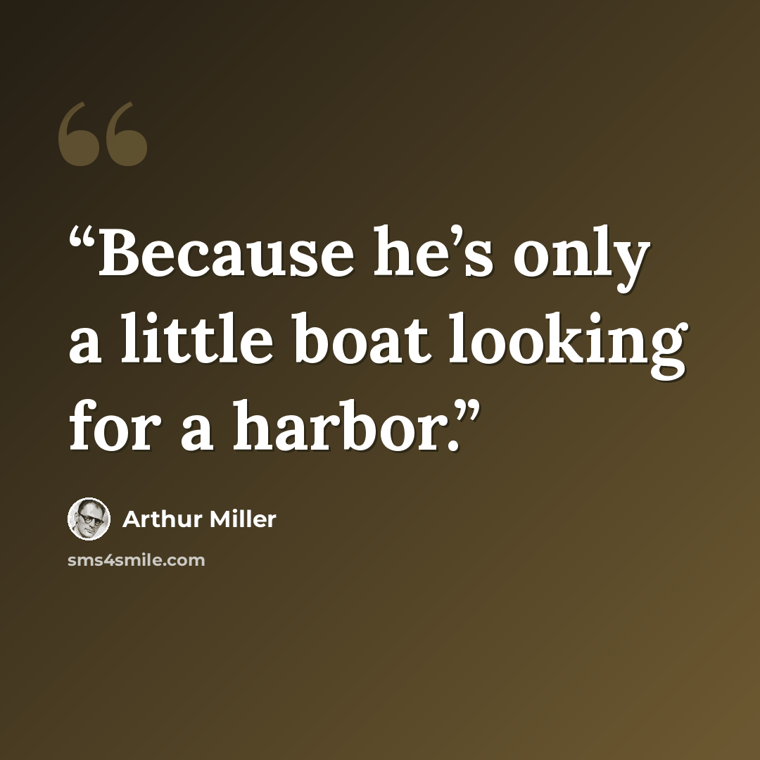 “Because he’s only a little boat looking for a harbor.” quote by Arthur Miller