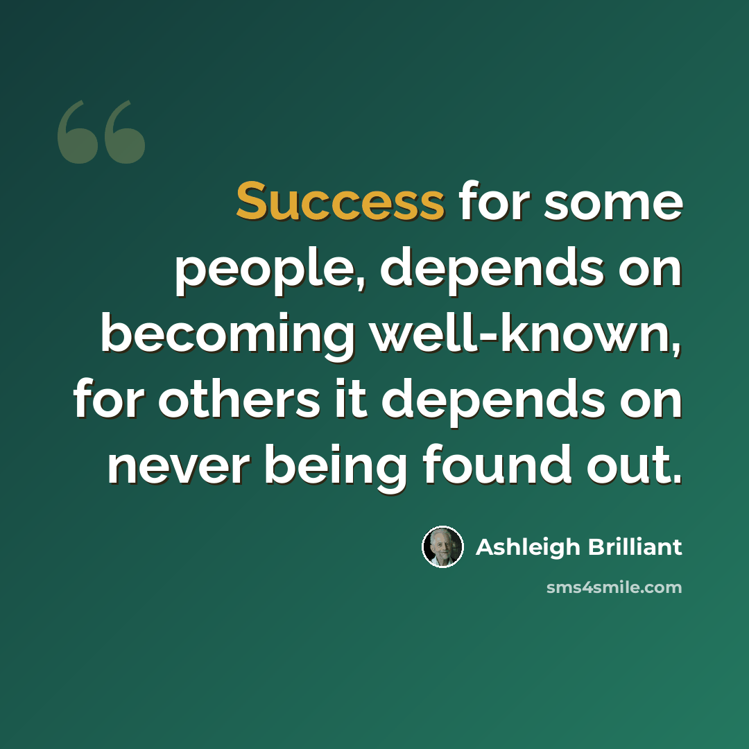 “Success for some people, depends on becoming well-known, for others it depends on never being found out.” quote by Ashleigh Brilliant