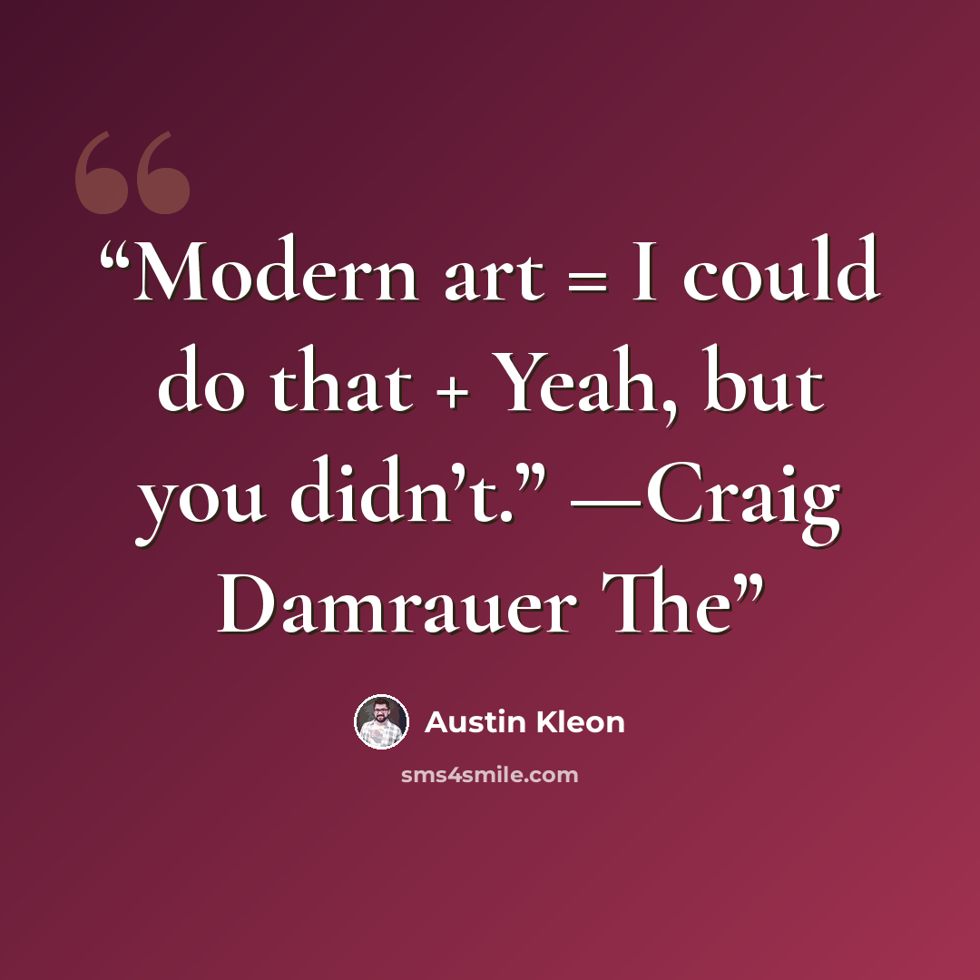 “Modern art = I could do that + Yeah, but you didn’t.” —Craig Damrauer The” quote by Austin Kleon
