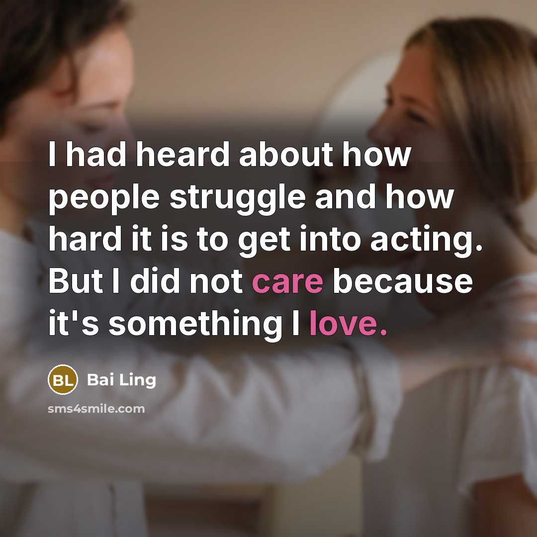 “I had heard about how people struggle and how hard it is to get into acting. But I did not care because it's something I love.” quote by Bai Ling