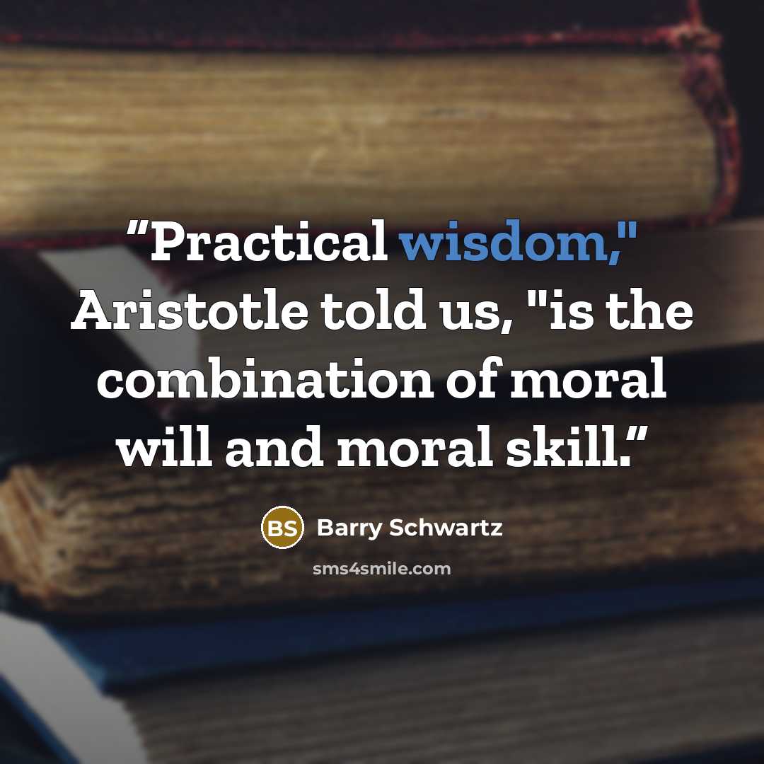 “Practical wisdom," Aristotle told us, "is the combination of moral will and moral skill.” quote by Barry Schwartz