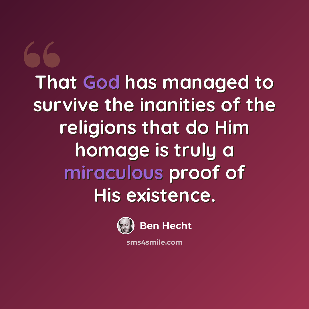 “That God has managed to survive the inanities of the religions that do Him homage is truly a miraculous proof of His existence.” quote by Ben Hecht