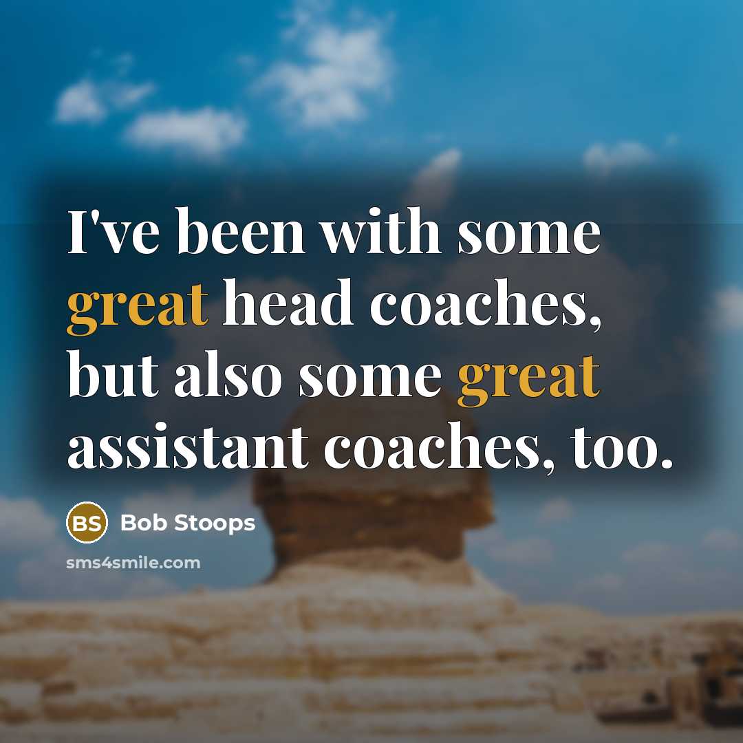 “I've been with some great head coaches, but also some great assistant coaches, too.” quote by Bob Stoops