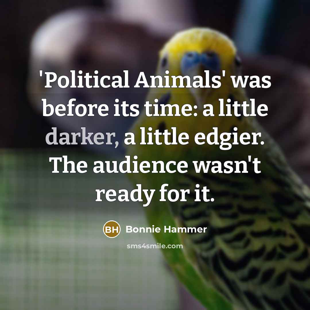 “'Political Animals' was before its time: a little darker, a little edgier. The audience wasn't ready for it.” quote by Bonnie Hammer