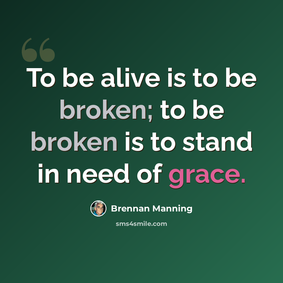 “To be alive is to be broken; to be broken is to stand in need of grace.” quote by Brennan Manning