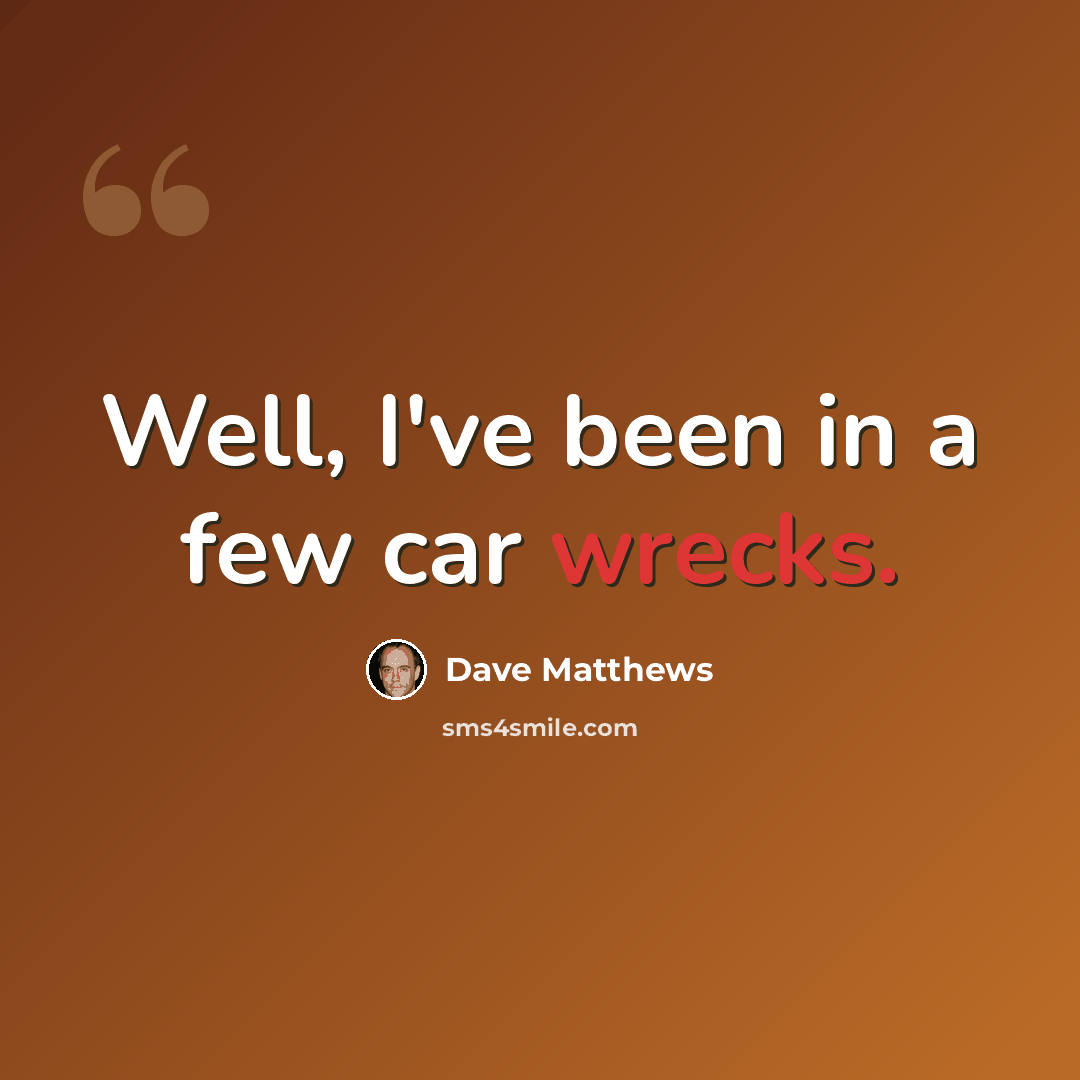 “Well, I've been in a few car wrecks.” quote by Dave Matthews