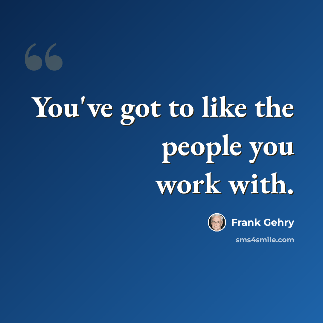 “You've got to like the people you work with.” quote by Frank Gehry