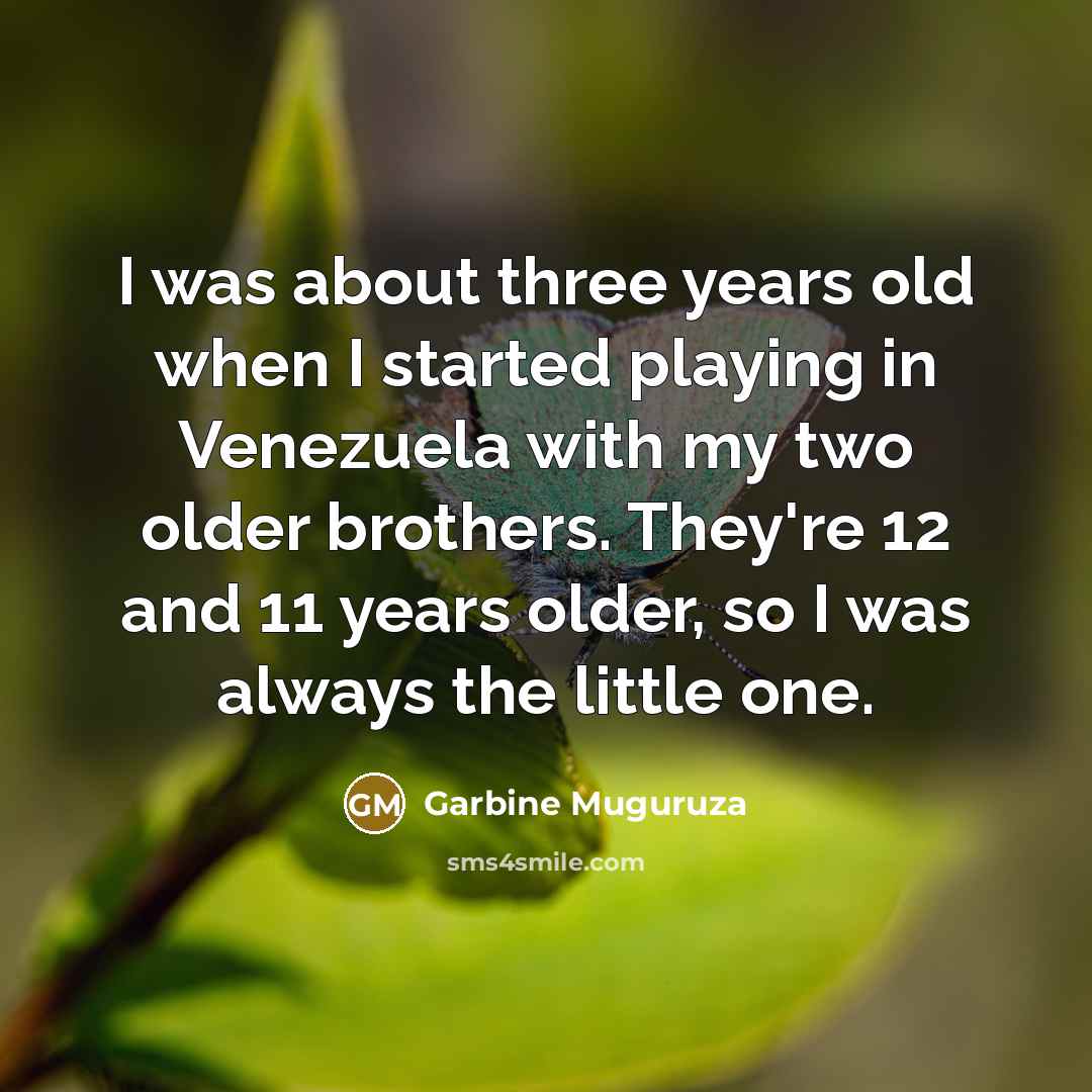 “I was about three years old when I started playing in Venezuela with my two older brothers. They're 12 and 11 years older, so I was always the little one.” quote by Garbine Muguruza