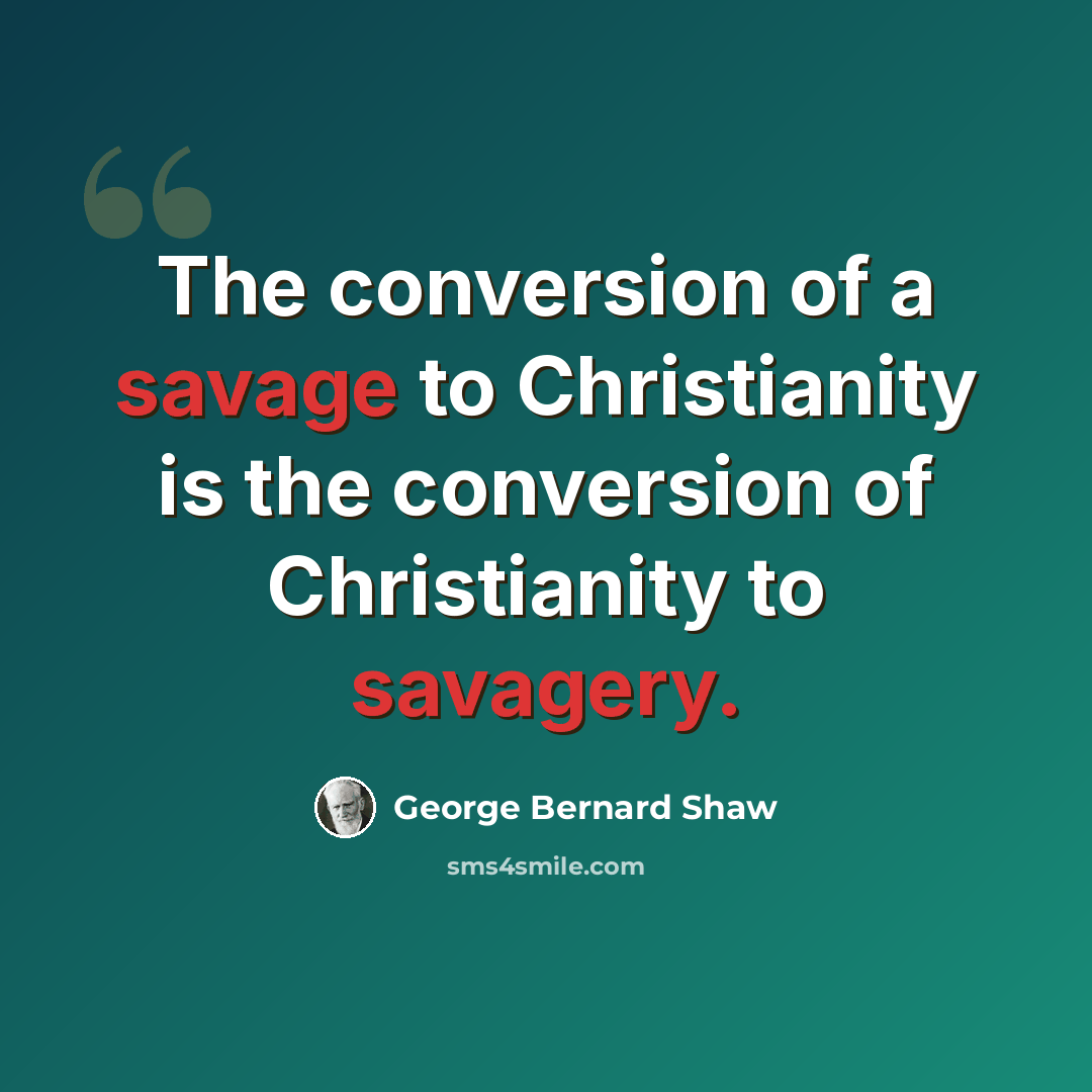 “The conversion of a savage to Christianity is the conversion of Christianity to savagery.” quote by George Bernard Shaw