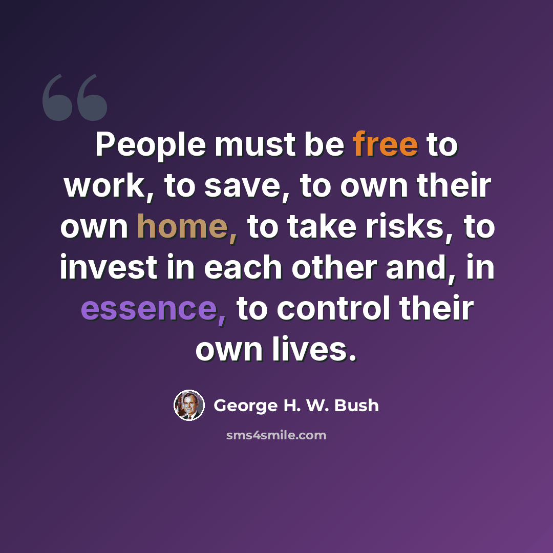“People must be free to work, to save, to own their own home, to take risks, to invest in each other and, in essence, to control their own lives.” quote by George H. W. Bush