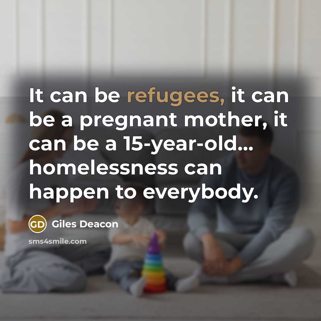 “It can be refugees, it can be a pregnant mother, it can be a 15-year-old... homelessness can happen to everybody.” quote by Giles Deacon