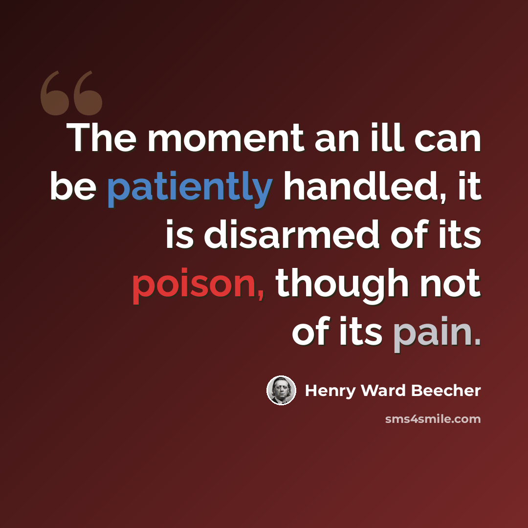 “The moment an ill can be patiently handled, it is disarmed of its poison, though not of its pain.” quote by Henry Ward Beecher