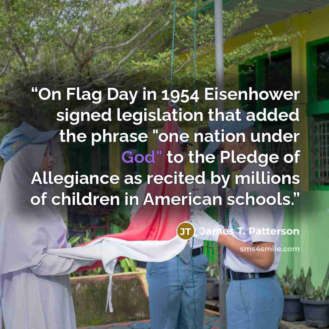“On Flag Day in 1954 Eisenhower signed legislation that added the phrase "one nation under God" to the Pledge of Allegiance as recited by millions of children in American schools.” quote by James T. Patterson