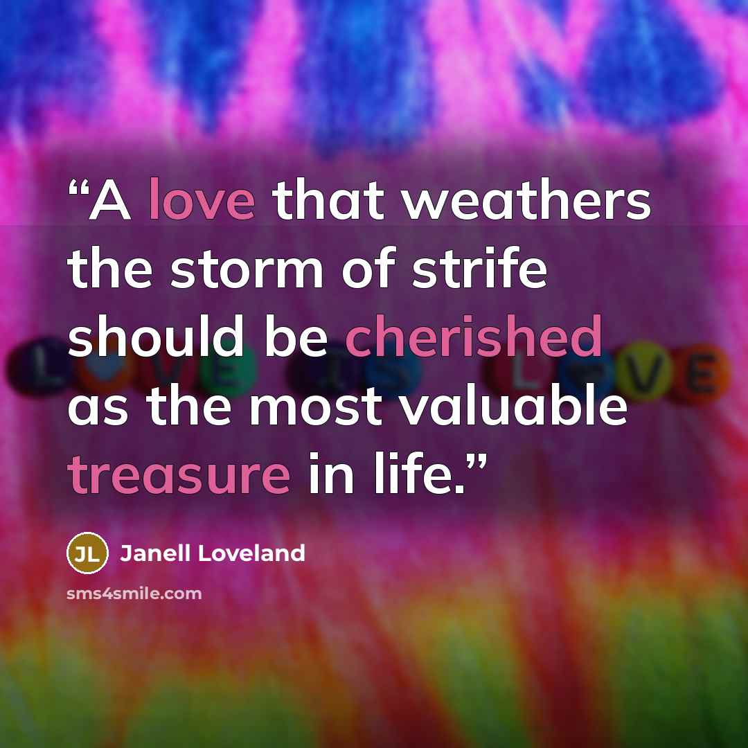 “A love that weathers the storm of strife should be cherished as the most valuable treasure in life.” quote by Janell Loveland