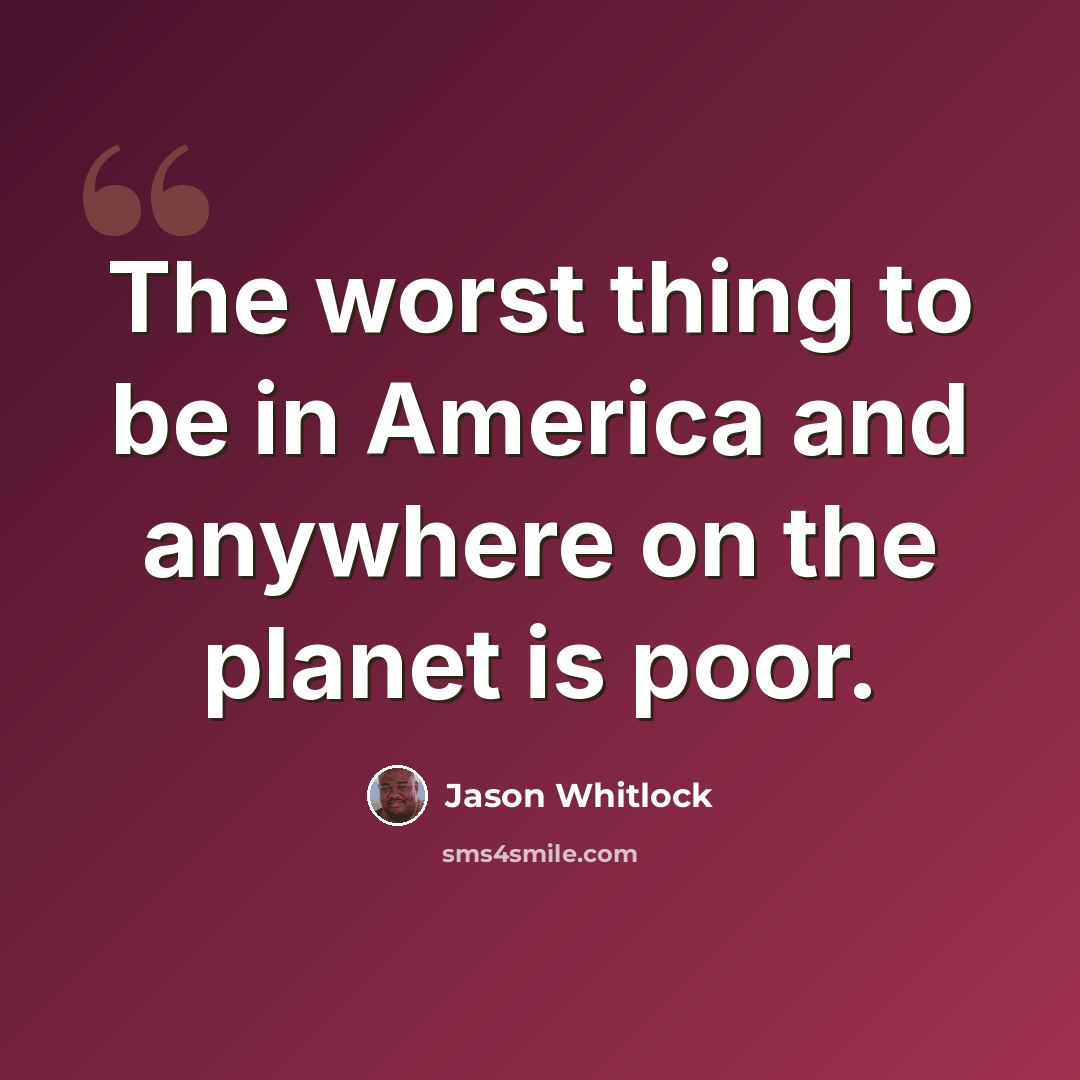 “The worst thing to be in America and anywhere on the planet is poor.” quote by Jason Whitlock