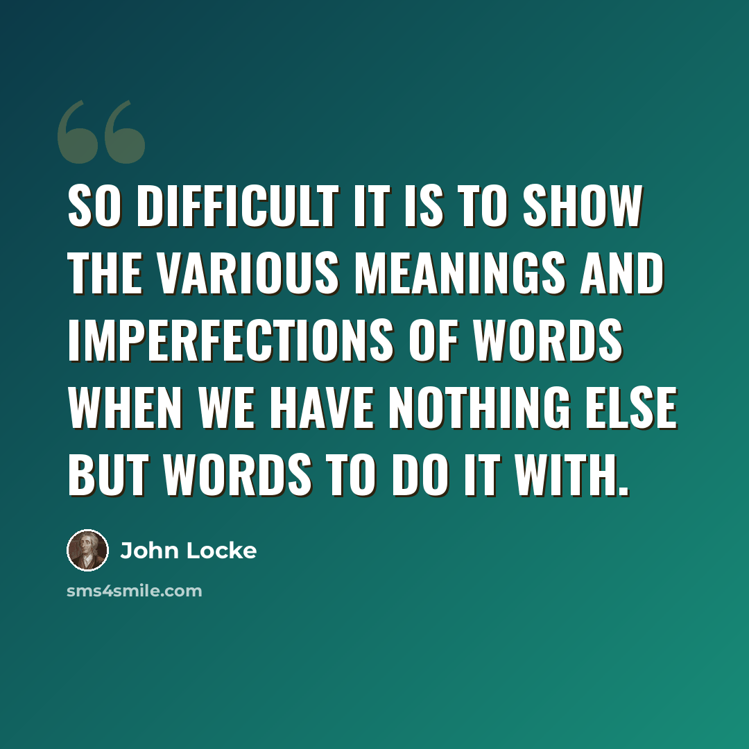 “So difficult it is to show the various meanings and imperfections of words when we have nothing else but words to do it with.” quote by John Locke
