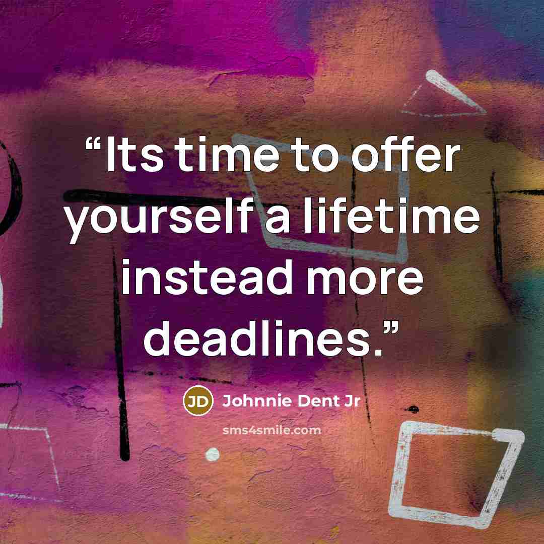 “Its time to offer yourself a lifetime instead more deadlines.” quote by Johnnie Dent Jr