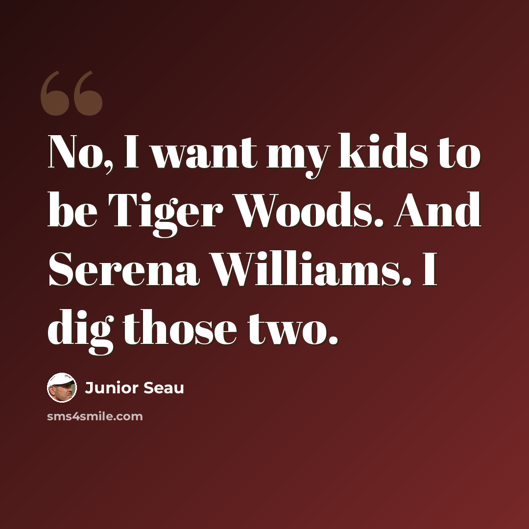 “No, I want my kids to be Tiger Woods. And Serena Williams. I dig those two.” quote by Junior Seau