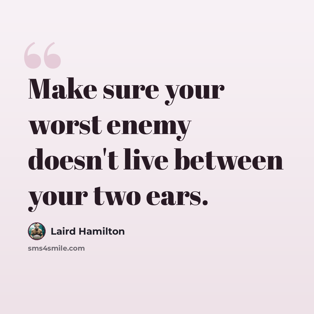 “Make sure your worst enemy doesn't live between your two ears.” quote by Laird Hamilton
