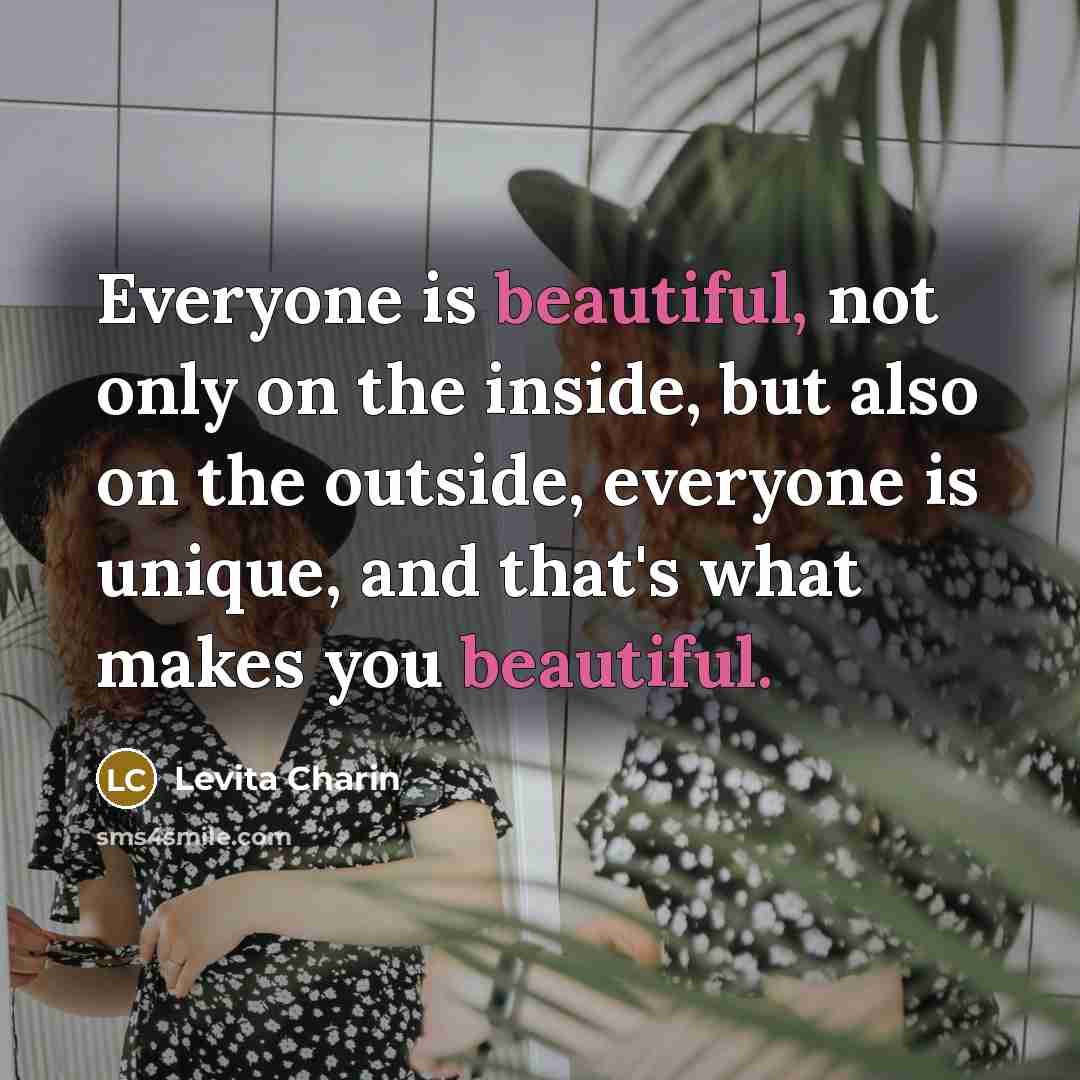 “Everyone is beautiful, not only on the inside, but also on the outside, everyone is unique, and that's what makes you beautiful.” quote by Levita Charin