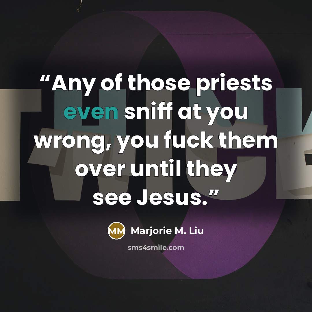 “Any of those priests even sniff at you wrong, you fuck them over until they see Jesus.” quote by Marjorie M. Liu
