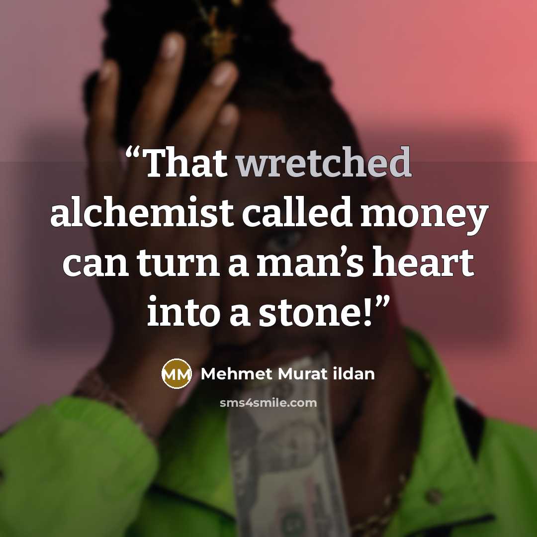 “That wretched alchemist called money can turn a man’s heart into a stone!” quote by Mehmet Murat ildan