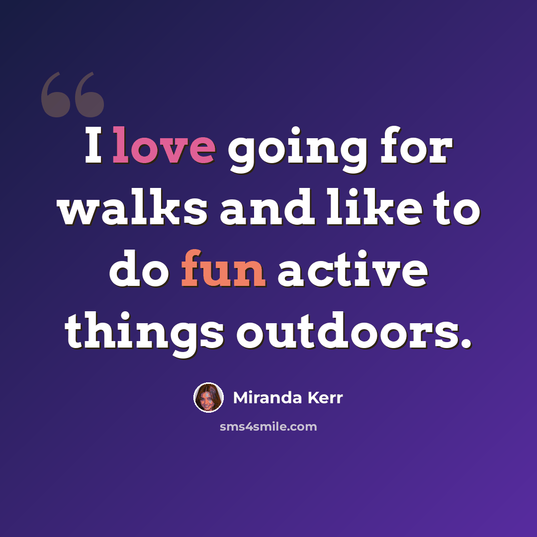 “I love going for walks and like to do fun active things outdoors.” quote by Miranda Kerr
