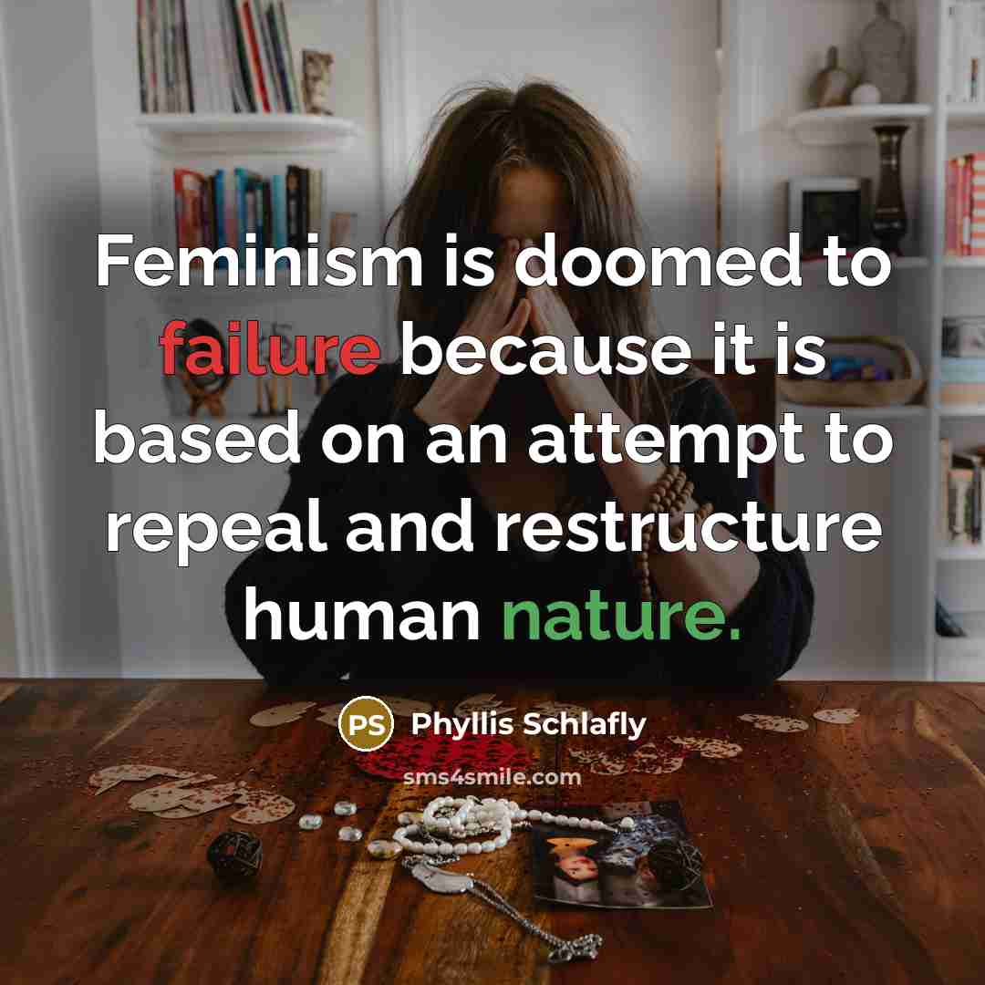 “Feminism is doomed to failure because it is based on an attempt to repeal and restructure human nature.” quote by Phyllis Schlafly