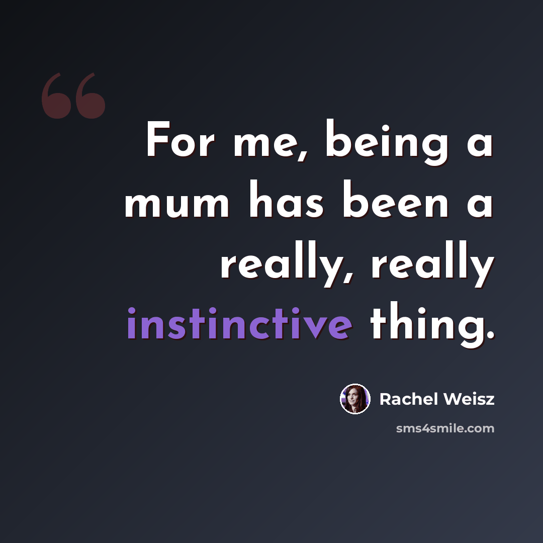 “For me, being a mum has been a really, really instinctive thing.” quote by Rachel Weisz