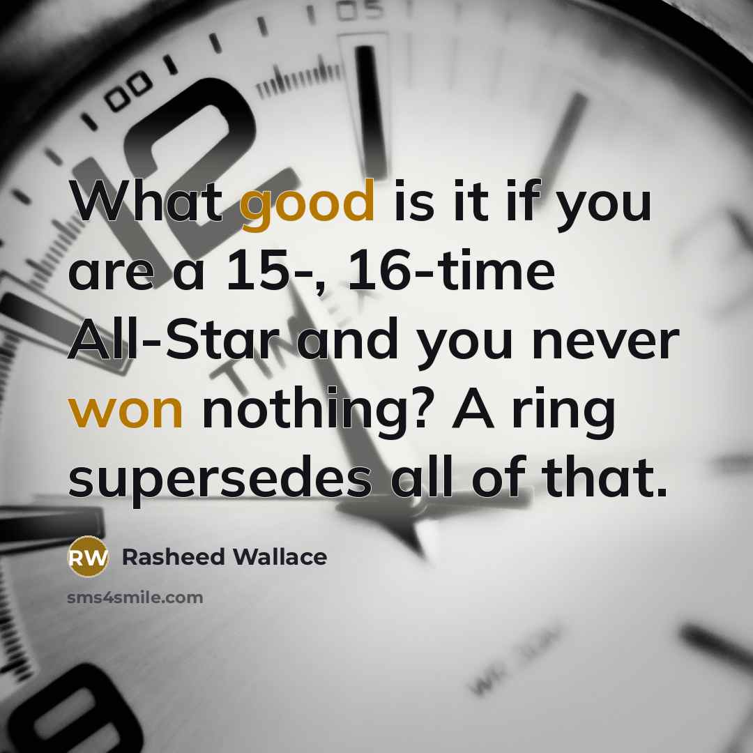 “What good is it if you are a 15-, 16-time All-Star and you never won nothing? A ring supersedes all of that.” quote by Rasheed Wallace