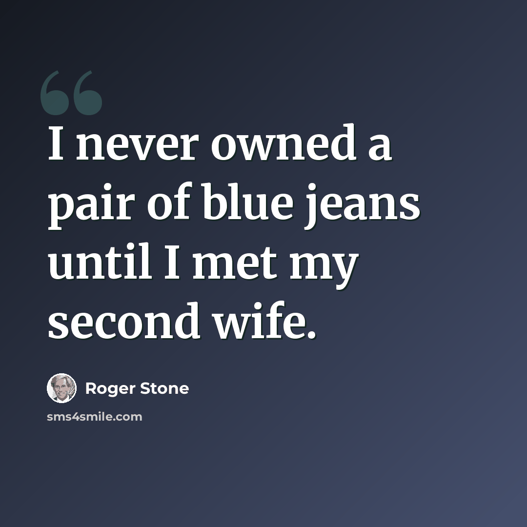 “I never owned a pair of blue jeans until I met my second wife.” quote by Roger Stone