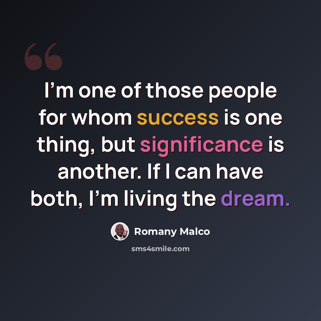 “I'm one of those people for whom success is one thing, but significance is another. If I can have both, I'm living the dream.” quote by Romany Malco