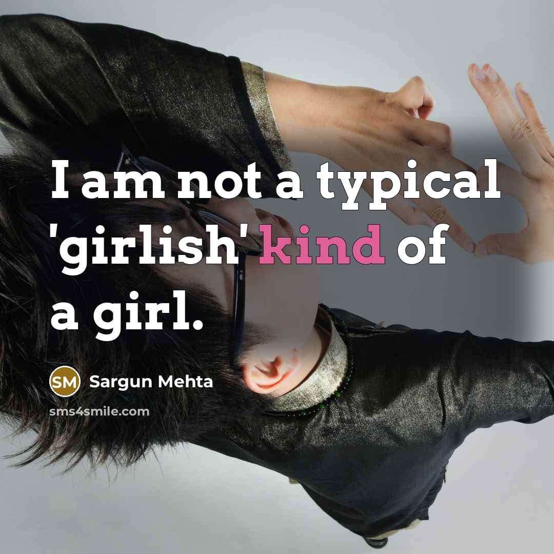 “I am not a typical 'girlish' kind of a girl.” quote by Sargun Mehta