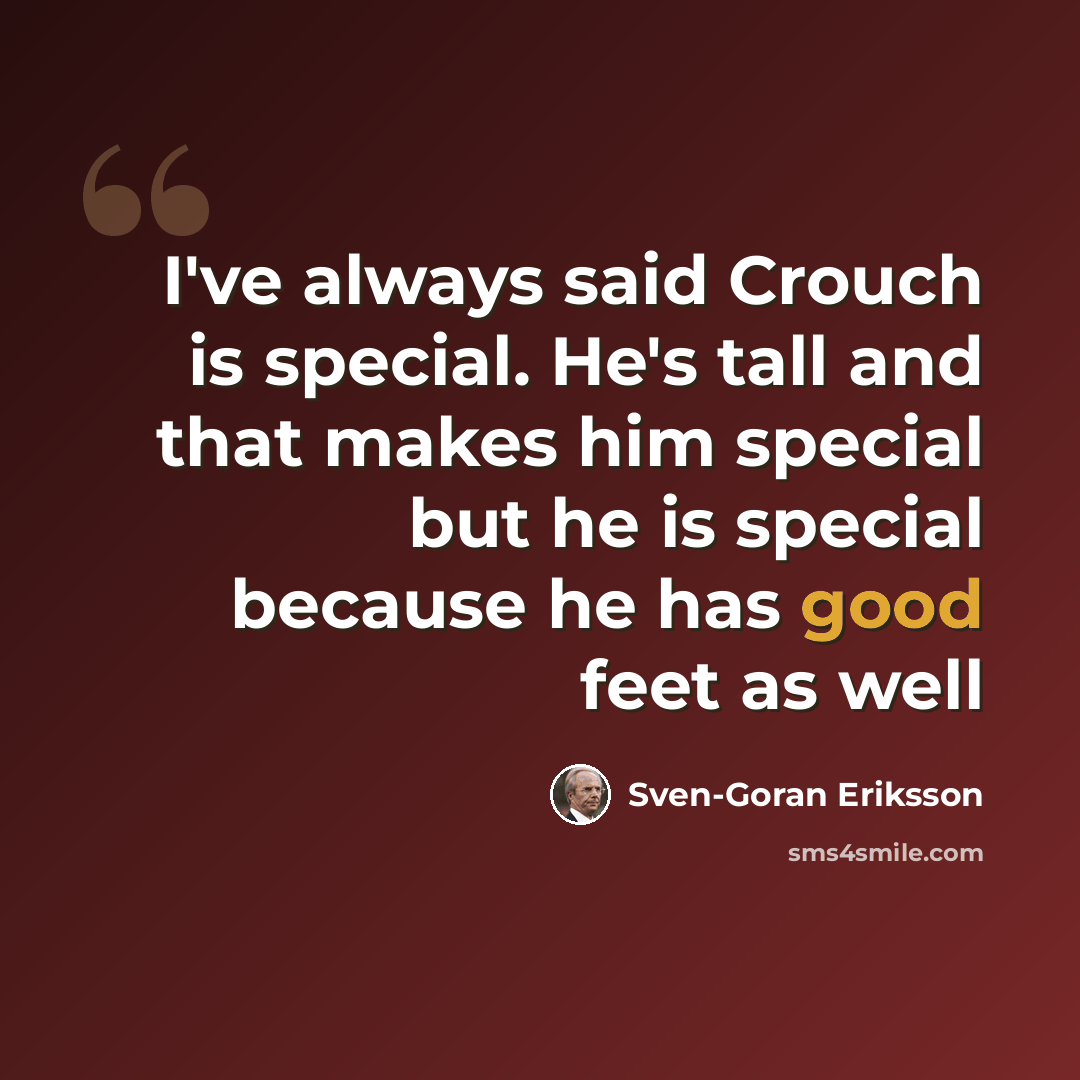 “I've always said Crouch is special. He's tall and that makes him special but he is special because he has good feet as well” quote by Sven-Goran Eriksson