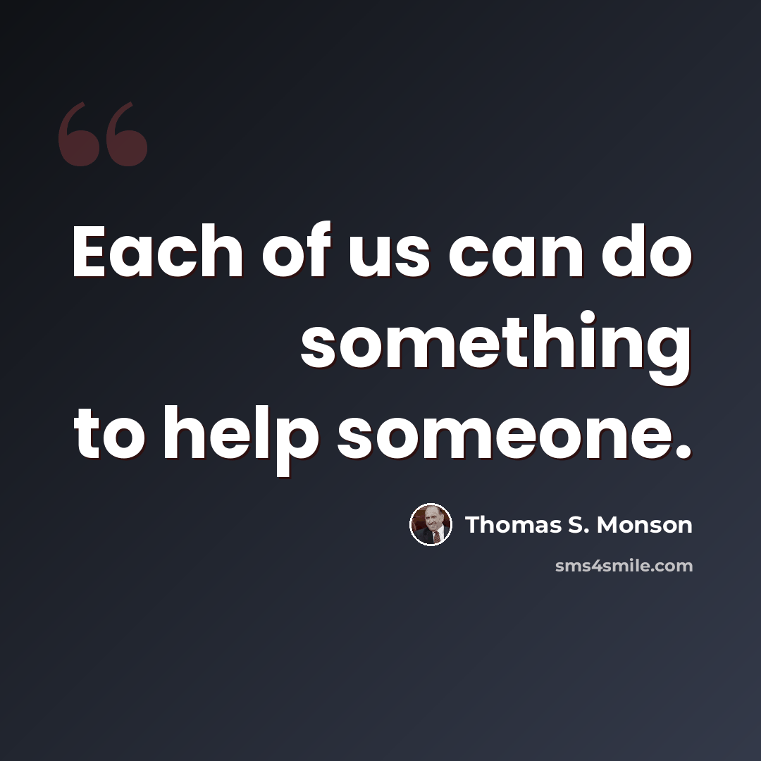 “Each of us can do something to help someone.” quote by Thomas S. Monson