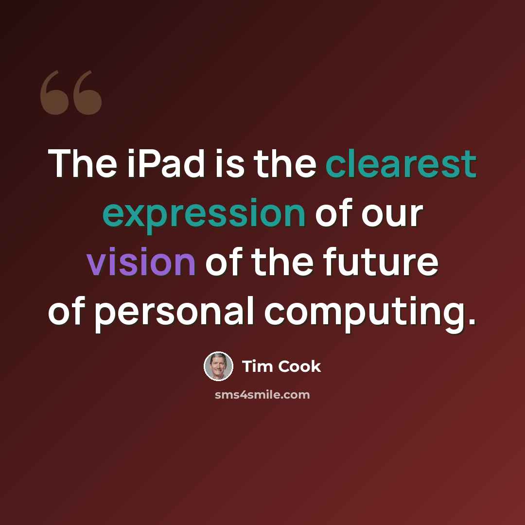 “The iPad is the clearest expression of our vision of the future of personal computing.” quote by Tim Cook