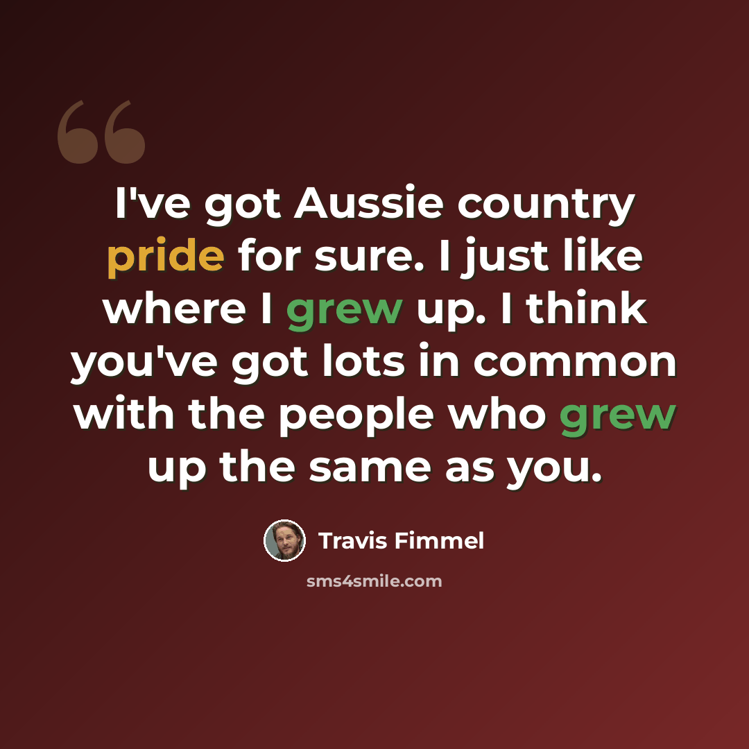 “I've got Aussie country pride for sure. I just like where I grew up. I think you've got lots in common with the people who grew up the same as you.” quote by Travis Fimmel