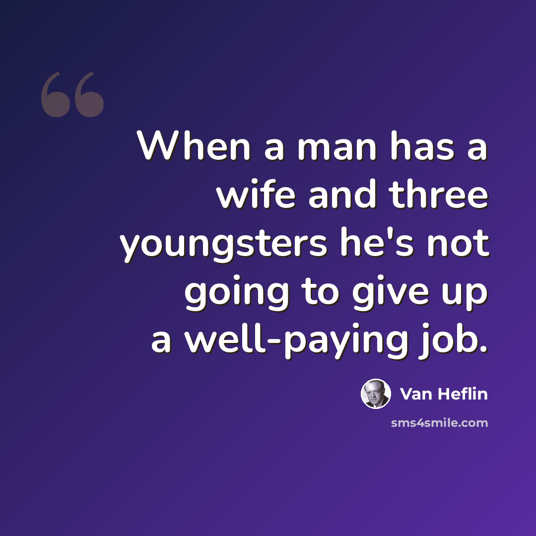 “When a man has a wife and three youngsters he's not going to give up a well-paying job.” quote by Van Heflin