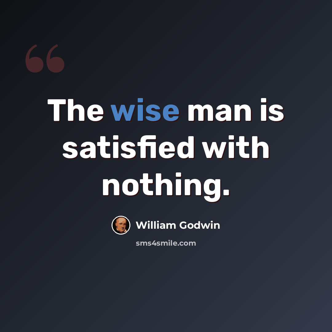 “The wise man is satisfied with nothing.” quote by William Godwin