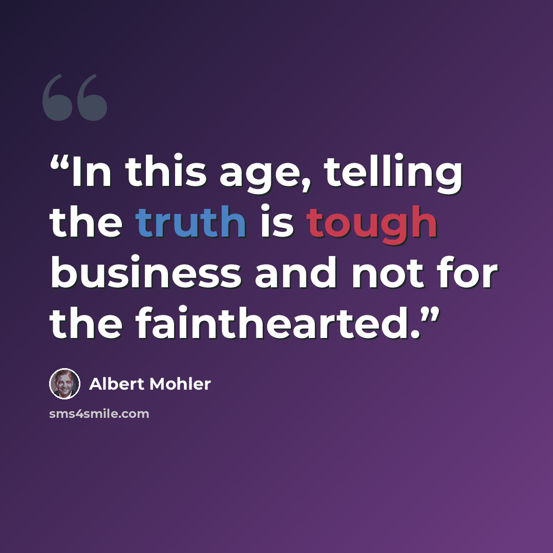 “In this age, telling the truth is tough business and not for the fainthearted.” quote by Albert Mohler