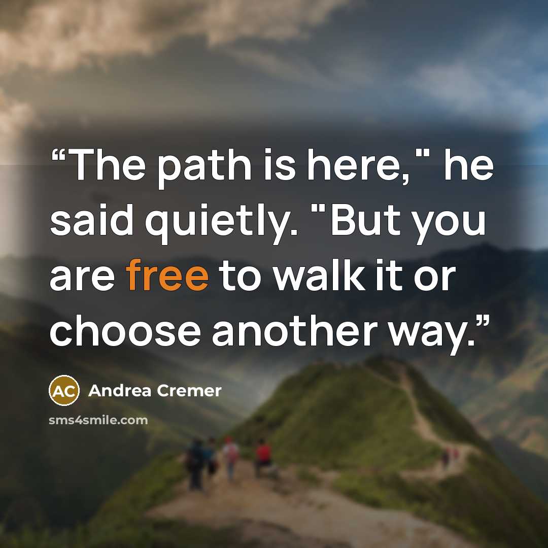 “The path is here," he said quietly. "But you are free to walk it or choose another way.” quote by Andrea Cremer
