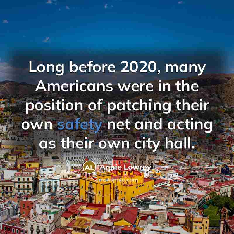 “Long before 2020, many Americans were in the position of patching their own safety net and acting as their own city hall.” quote by Annie Lowrey