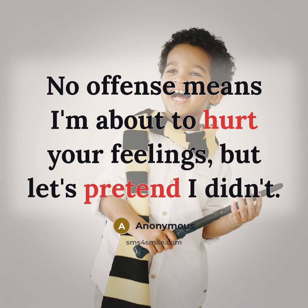 “No offense means I'm about to hurt your feelings, but let's pretend I didn't.” quote by Anonymous