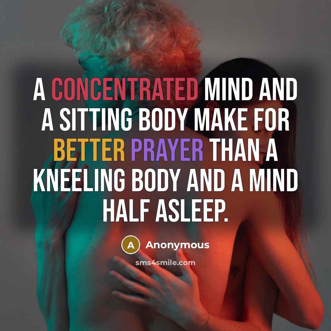 “A concentrated mind and a sitting body make for better prayer than a kneeling body and a mind half asleep.” quote by Anonymous