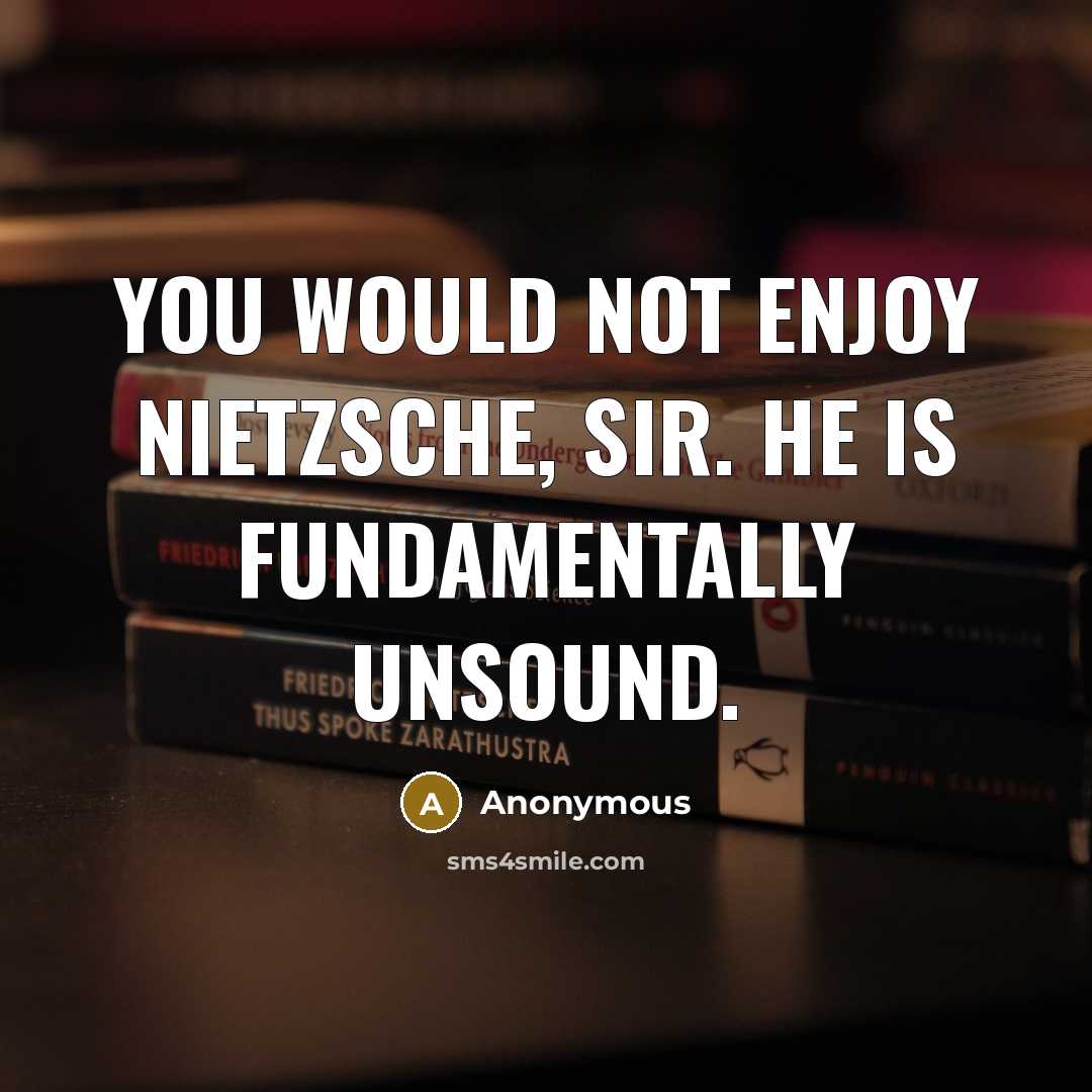“You would not enjoy Nietzsche, sir. He is fundamentally unsound.” quote by Anonymous