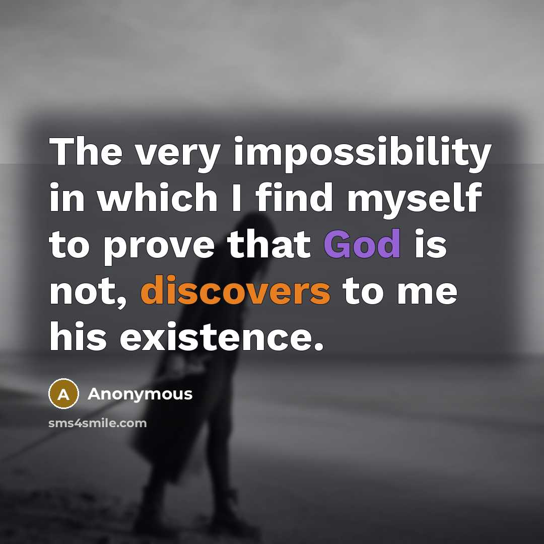 “The very impossibility in which I find myself to prove that God is not, discovers to me his existence.” quote by Anonymous